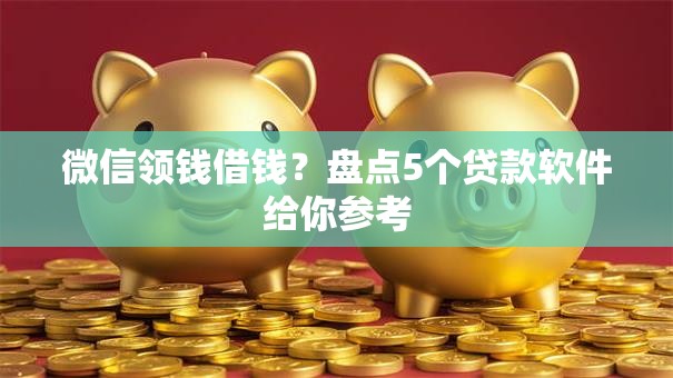微信领钱借钱？盘点5个贷款软件给你参考