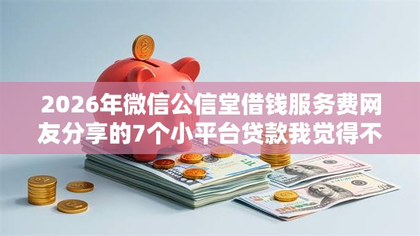 2026年微信公信堂借钱服务费网友分享的7个小平台贷款我觉得不错！