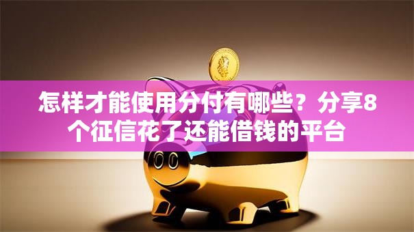 怎样才能使用分付有哪些?分享8个征信花了还能借钱的平台 怎样才能使用分付有哪些?分享8个征信花了还能借钱的平台