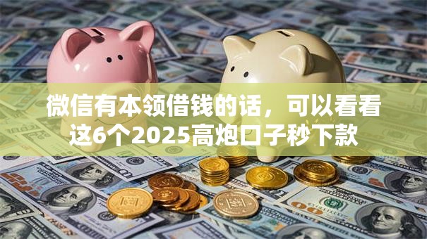 微信有本领借钱的话,可以看看这6个2025高炮口子秒下款 微信有本领借钱的话,可以看看这6个2025高炮口子秒下款