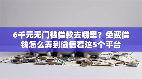 6千元无门槛借款去哪里？免费借钱怎么弄到微信看这5个平台