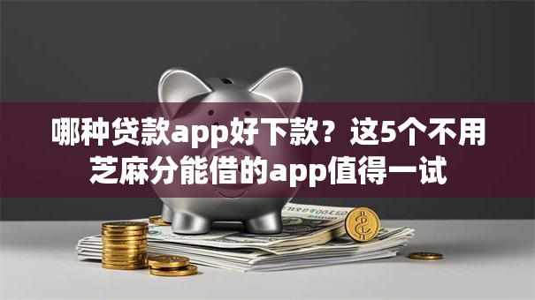 哪种贷款app好下款?这5个不用芝麻分能借的app值得一试 哪种贷款app好下款?这5个不用芝麻分能借的app值得一试