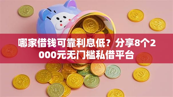 哪家借钱可靠利息低？分享8个2000元无门槛私借平台