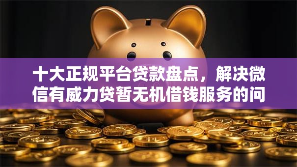 十大正规平台贷款盘点，解决微信有威力贷暂无机借钱服务的问题