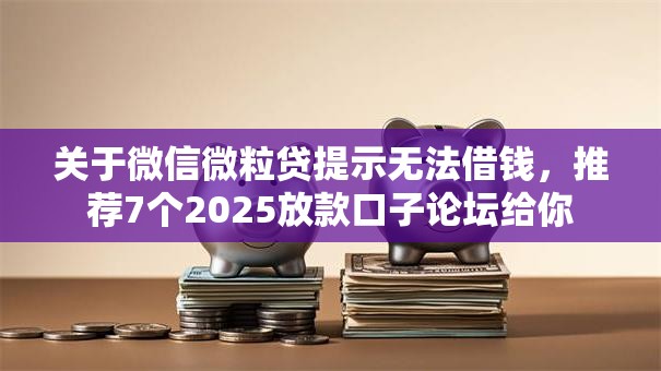 关于微信微粒贷提示无法借钱,推荐7个2025放款口子论坛给你 关于微信微粒贷提示无法借钱,推荐7个2025放款口子论坛给你