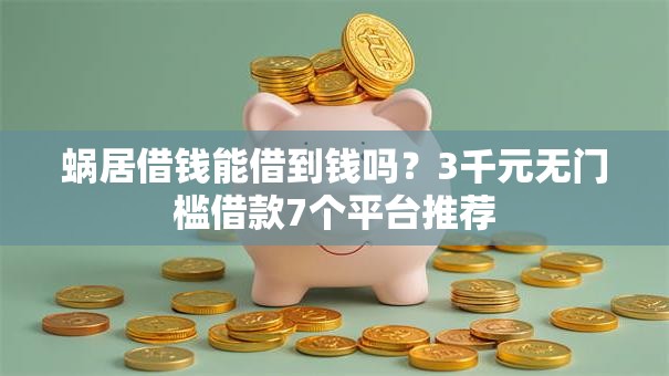 蜗居借钱能借到钱吗？3千元无门槛借款7个平台推荐