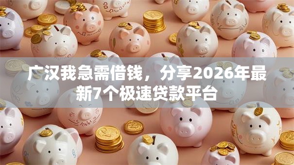 广汉我急需借钱，分享2026年最新7个极速贷款平台