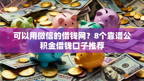 可以用微信的借钱网？8个靠谱公积金借钱口子推荐