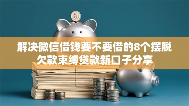 解决微信借钱要不要借的8个摆脱欠款束缚贷款新口子分享 解决微信借钱要不要借的8个摆脱欠款束缚贷款新口子分享