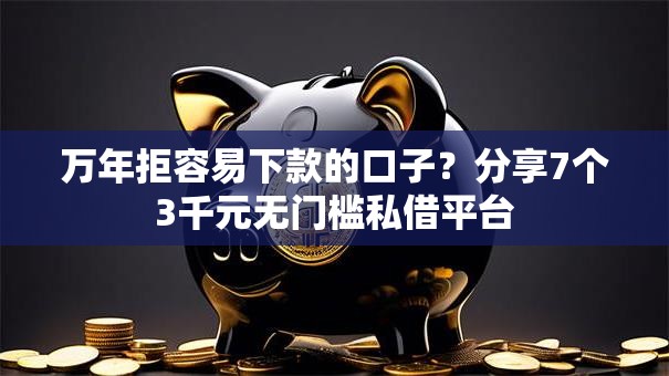 万年拒容易下款的口子?分享7个3千元无门槛私借平台 万年拒容易下款的口子?分享7个3千元无门槛私借平台
