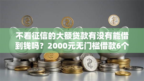 不看征信的大额贷款有没有能借到钱吗？2000元无门槛借款6个平台推荐