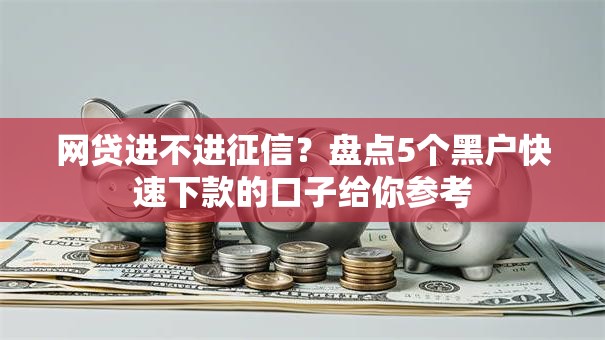 网贷进不进征信？盘点5个黑户快速下款的口子给你参考
