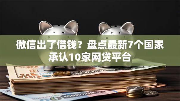 微信出了借钱?盘点最新7个国家承认10家网贷平台 微信出了借钱?盘点最新7个国家承认10家网贷平台