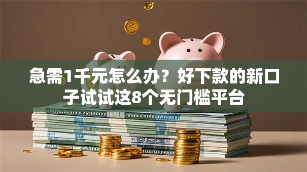急需1千元怎么办？好下款的新口子试试这8个无门槛平台