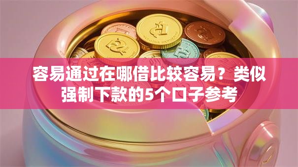 容易通过在哪借比较容易？类似强制下款的5个口子参考