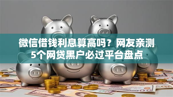 微信借钱利息算高吗?网友亲测5个网贷黑户必过平台盘点 微信借钱利息算高吗?网友亲测5个网贷黑户必过平台盘点