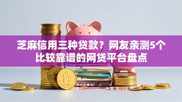 芝麻信用三种贷款？网友亲测5个比较靠谱的网贷平台盘点