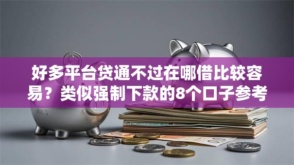 好多平台贷通不过在哪借比较容易?类似强制下款的8个口子参考 好多平台贷通不过在哪借比较容易?类似强制下款的8个口子参考