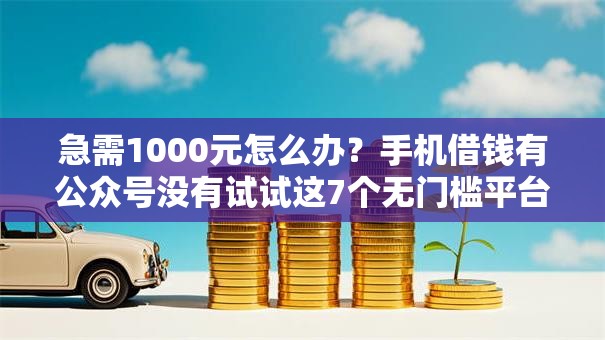 急需1000元怎么办?手机借钱有公众号没有试试这7个无门槛平台 急需1000元怎么办?手机借钱有公众号没有试试这7个无门槛平台