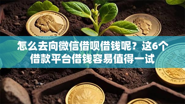 怎么去向微信借呗借钱呢?这6个借款平台借钱容易值得一试 怎么去向微信借呗借钱呢?这6个借款平台借钱容易值得一试