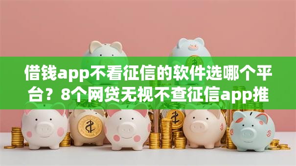 借钱app不看征信的软件选哪个平台?8个网贷无视不查征信app推荐 借钱app不看征信的软件选哪个平台?8个网贷无视不查征信app推荐