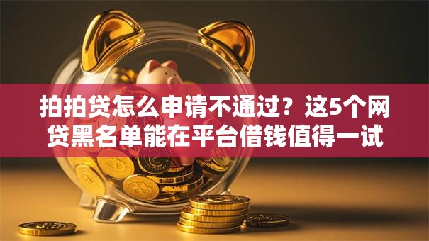 拍拍贷怎么申请不通过?这5个网贷黑名单能在平台借钱值得一试 拍拍贷怎么申请不通过?这5个网贷黑名单能在平台借钱值得一试