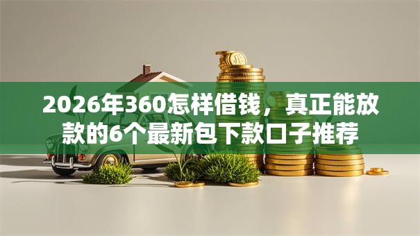 2026年360怎样借钱，真正能放款的6个最新包下款口子推荐