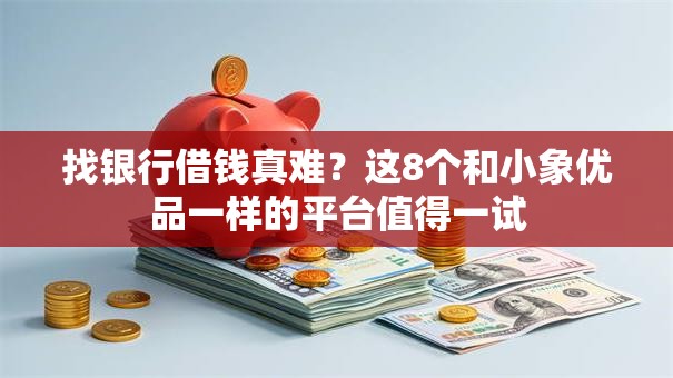 找银行借钱真难?这8个和小象优品一样的平台值得一试 找银行借钱真难?这8个和小象优品一样的平台值得一试