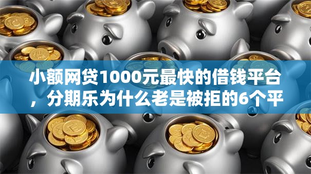 小额网贷1000元最快的借钱平台,分期乐为什么老是被拒的6个平台介绍 小额网贷1000元最快的借钱平台,分期乐为什么老是被拒的6个平台介绍