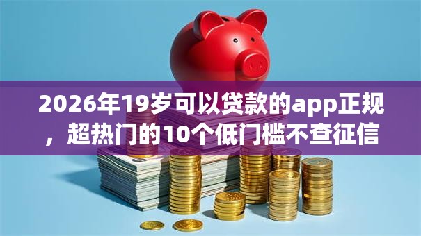2026年19岁可以贷款的app正规,超热门的10个低门槛不查征信的平台推荐 2026年19岁可以贷款的app正规,超热门的10个低门槛不查征信的平台推荐