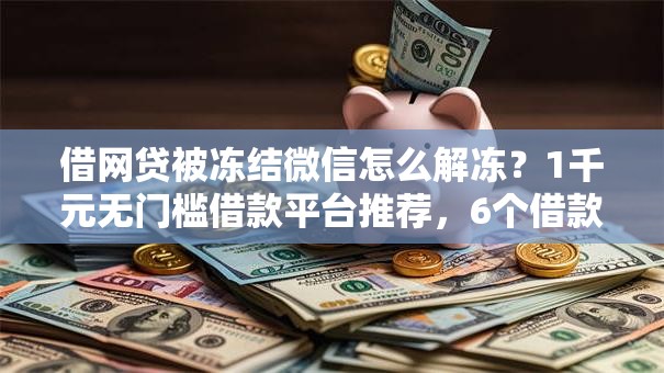 借网贷被冻结微信怎么解冻？1千元无门槛借款平台推荐，6个借款平台最安全可靠利息低盘点