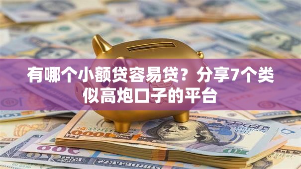 有哪个小额贷容易贷?分享7个类似高炮口子的平台 有哪个小额贷容易贷?分享7个类似高炮口子的平台