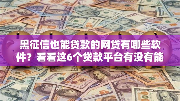 黑征信也能贷款的网贷有哪些软件?看看这6个贷款平台有没有能下款的 黑征信也能贷款的网贷有哪些软件?看看这6个贷款平台有没有能下款的