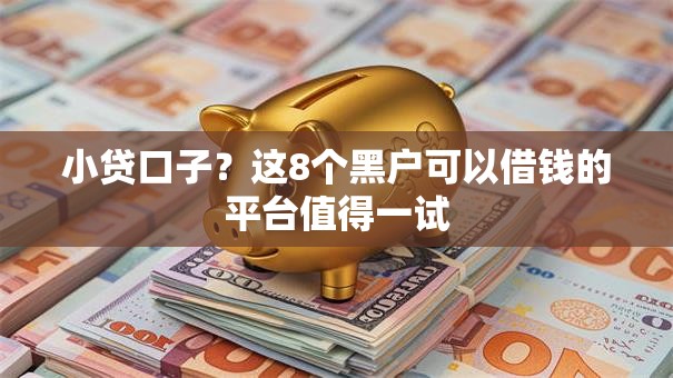 小贷口子?这8个黑户可以借钱的平台值得一试 小贷口子?这8个黑户可以借钱的平台值得一试