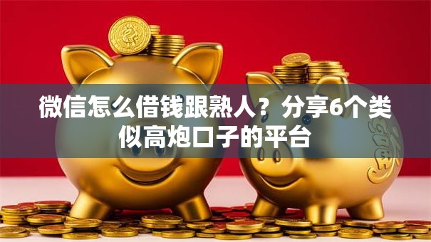 微信怎么借钱跟熟人?分享6个类似高炮口子的平台 微信怎么借钱跟熟人?分享6个类似高炮口子的平台