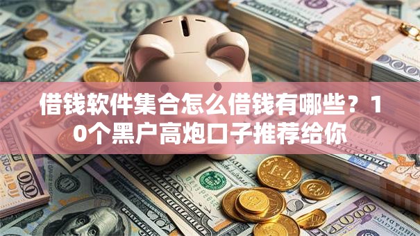 借钱软件集合怎么借钱有哪些?10个黑户高炮口子推荐给你 借钱软件集合怎么借钱有哪些?10个黑户高炮口子推荐给你
