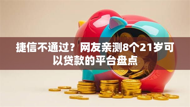 捷信不通过?网友亲测8个21岁可以贷款的平台盘点 捷信不通过?网友亲测8个21岁可以贷款的平台盘点