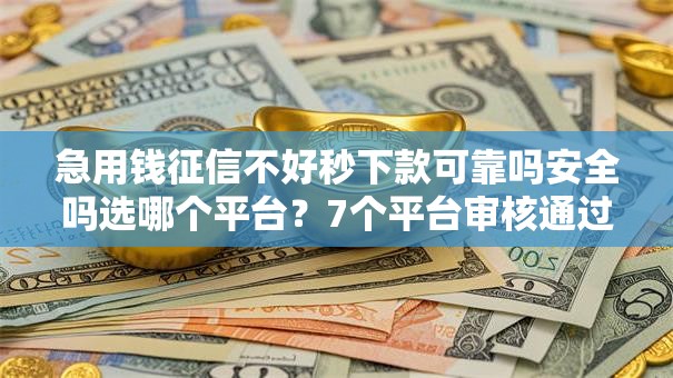 急用钱征信不好秒下款可靠吗安全吗选哪个平台？7个平台审核通过率高推荐