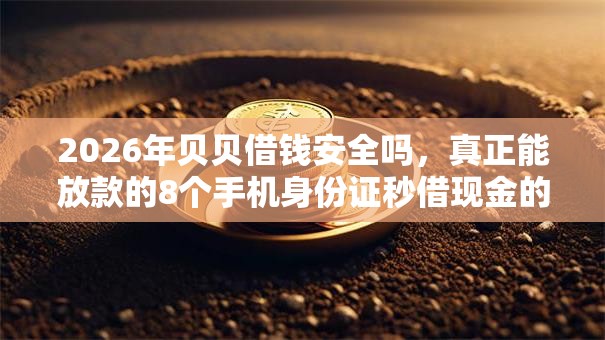 2026年贝贝借钱安全吗,真正能放款的8个手机身份证秒借现金的软件推荐 2026年贝贝借钱安全吗,真正能放款的8个手机身份证秒借现金的软件推荐