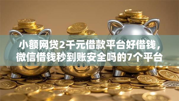 小额网贷2千元借款平台好借钱,微信借钱秒到账安全吗的7个平台介绍 小额网贷2千元借款平台好借钱,微信借钱秒到账安全吗的7个平台介绍