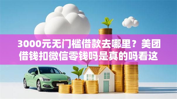 3000元无门槛借款去哪里？美团借钱扣微信零钱吗是真的吗看这8个平台