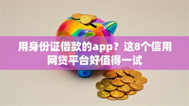 用身份证借款的app?这8个信用网贷平台好值得一试 用身份证借款的app?这8个信用网贷平台好值得一试