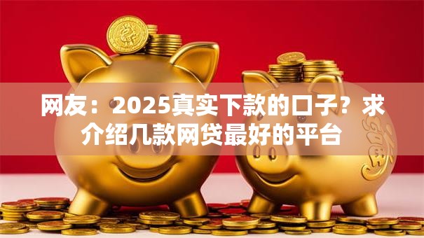 网友:2025真实下款的口子?求介绍几款网贷最好的平台 网友:2025真实下款的口子?求介绍几款网贷最好的平台