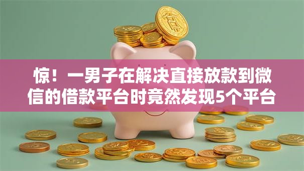 惊!一男子在解决直接放款到微信的借款平台时竟然发现5个平台借钱不看综合评分,事后分享了出来 惊!一男子在解决直接放款到微信的借款平台时竟然发现5个平台借钱不看综合评分,事后分享了出来