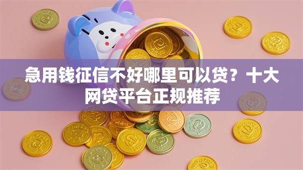 急用钱征信不好哪里可以贷？十大网贷平台正规推荐