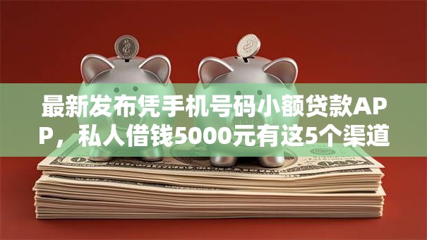 最新发布凭手机号码小额贷款APP,私人借钱5000元有这5个渠道 最新发布凭手机号码小额贷款APP,私人借钱5000元有这5个渠道