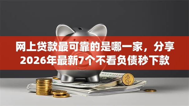 网上贷款最可靠的是哪一家,分享2026年最新7个不看负债秒下款的网贷app 网上贷款最可靠的是哪一家,分享2026年最新7个不看负债秒下款的网贷app
