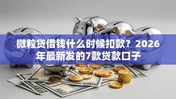 微粒贷借钱什么时候扣款?2026年最新发的7款贷款口子 微粒贷借钱什么时候扣款?2026年最新发的7款贷款口子