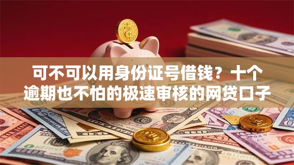 可不可以用身份证号借钱？十个逾期也不怕的极速审核的网贷口子