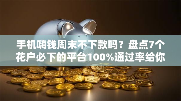 手机嗨钱周末不下款吗?盘点7个花户必下的平台100%通过率给你参考 手机嗨钱周末不下款吗?盘点7个花户必下的平台100%通过率给你参考